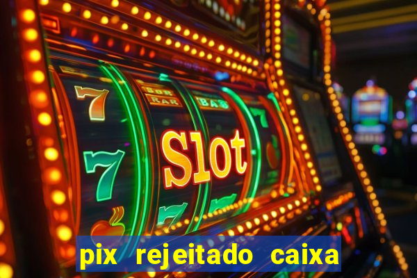 pix rejeitado caixa dinheiro sumiu